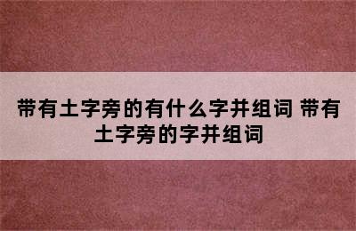 带有土字旁的有什么字并组词 带有土字旁的字并组词